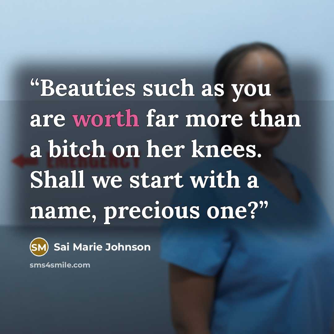 “Beauties such as you are worth far more than a bitch on her knees. Shall we start with a name, precious one?” quote by Sai Marie Johnson