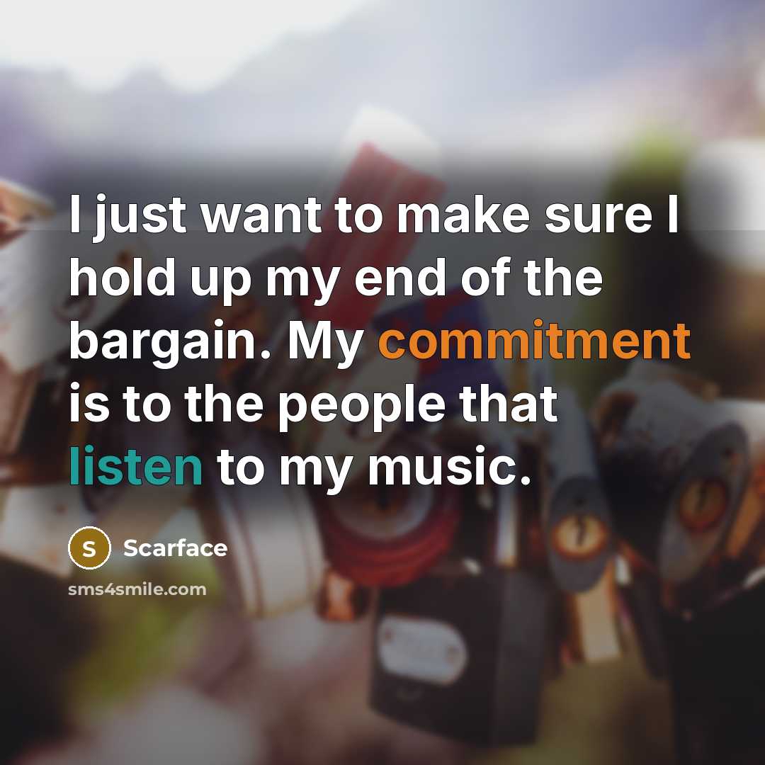“I just want to make sure I hold up my end of the bargain. My commitment is to the people that listen to my music.” quote by Scarface