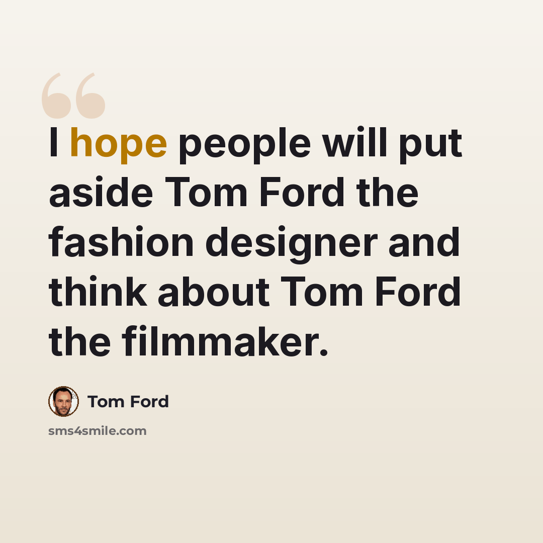 “I hope people will put aside Tom Ford the fashion designer and think about Tom Ford the filmmaker.” quote by Tom Ford