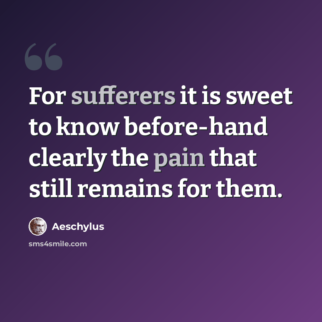 “For sufferers it is sweet to know before-hand clearly the pain that still remains for them.” quote by Aeschylus