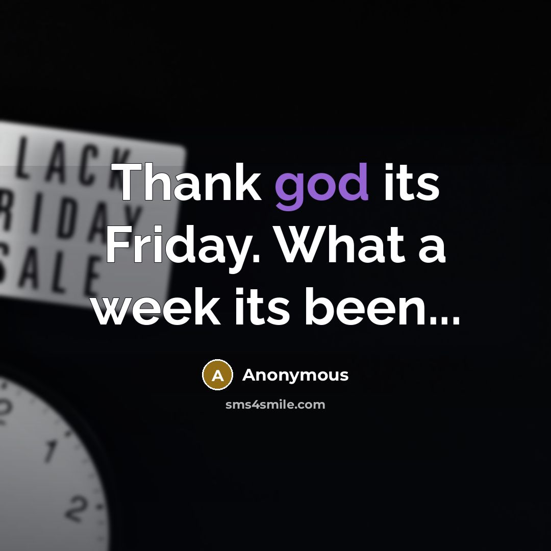 “Thank god its Friday. What a week its been...” quote by Anonymous