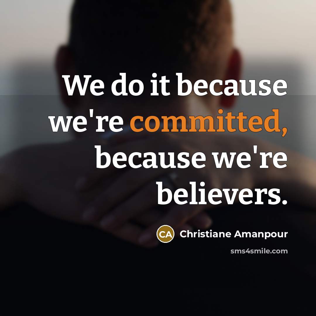 “We do it because we're committed, because we're believers.” quote by Christiane Amanpour
