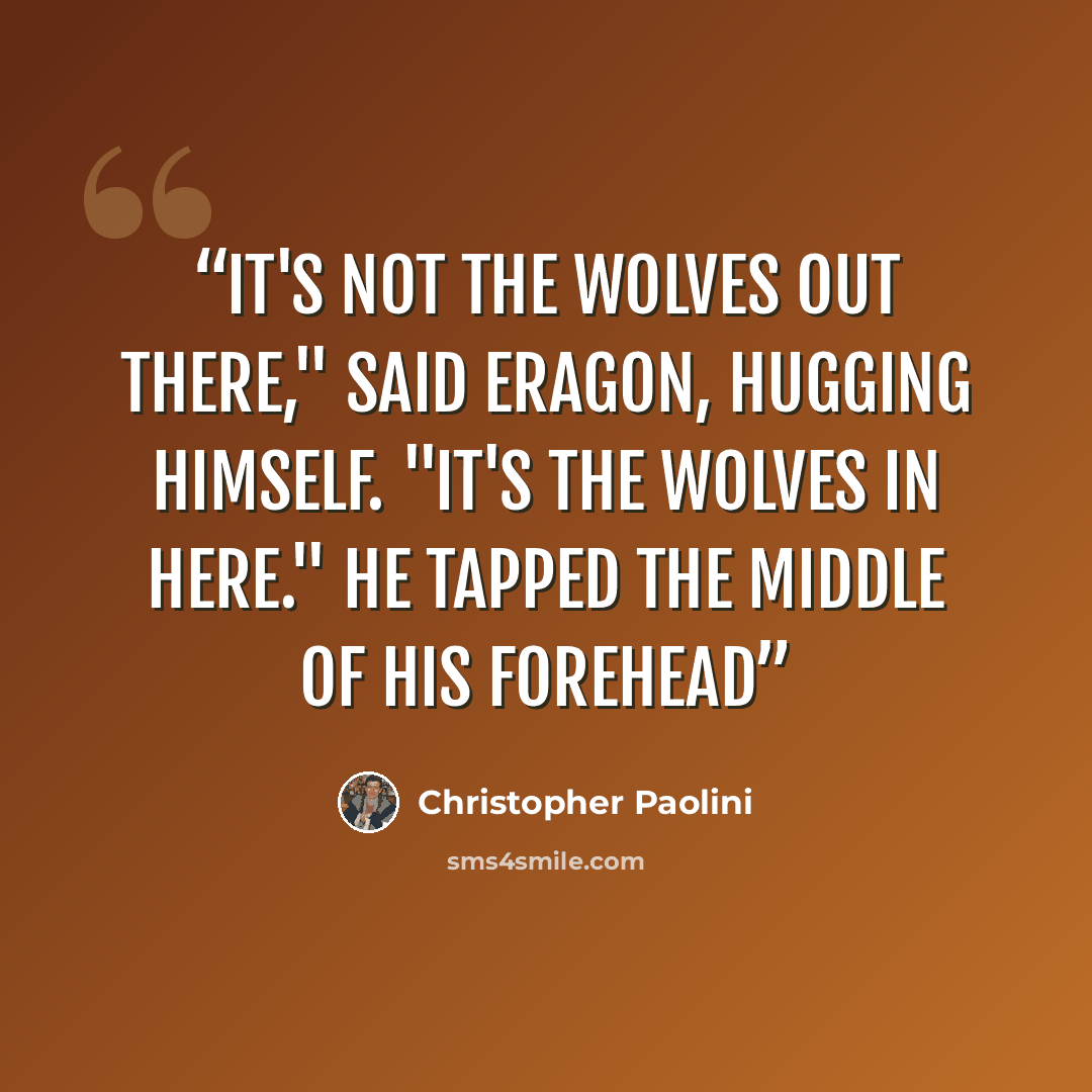 “It's not the wolves out there," said Eragon, hugging himself. "It's the wolves in here." He tapped the middle of his forehead” quote by Christopher Paolini