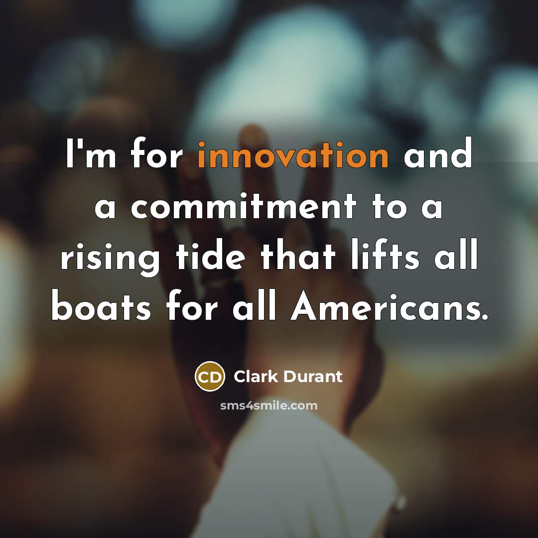 “I'm for innovation and a commitment to a rising tide that lifts all boats for all Americans.” quote by Clark Durant