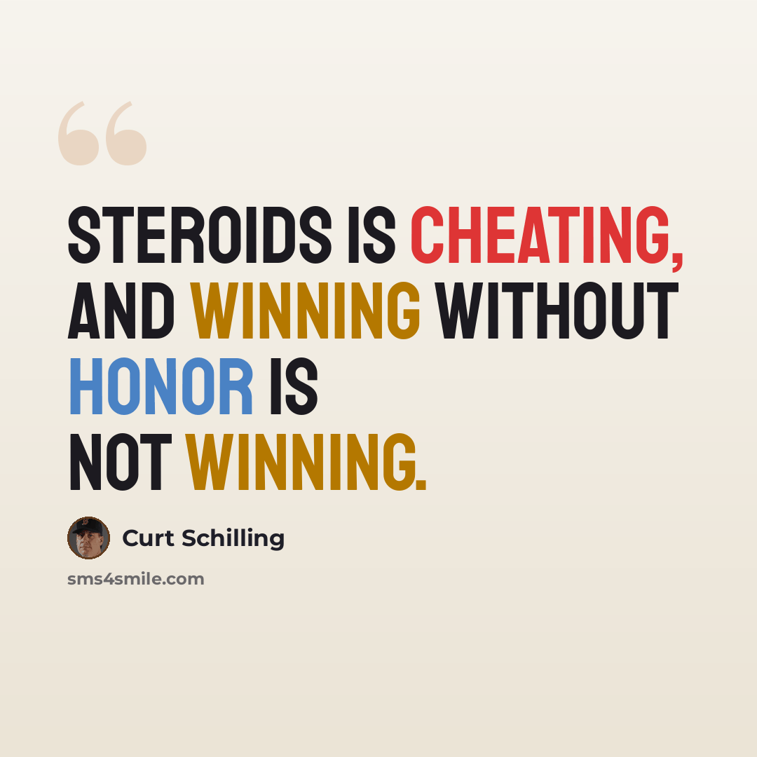 “Steroids is cheating, and winning without honor is not winning.” quote by Curt Schilling