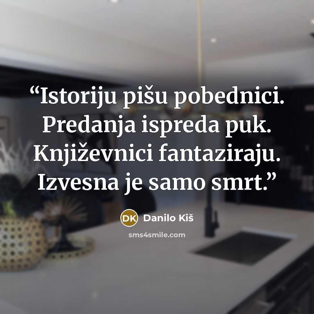 “Istoriju pišu pobednici. Predanja ispreda puk. Književnici fantaziraju. Izvesna je samo smrt.” quote by Danilo Kiš