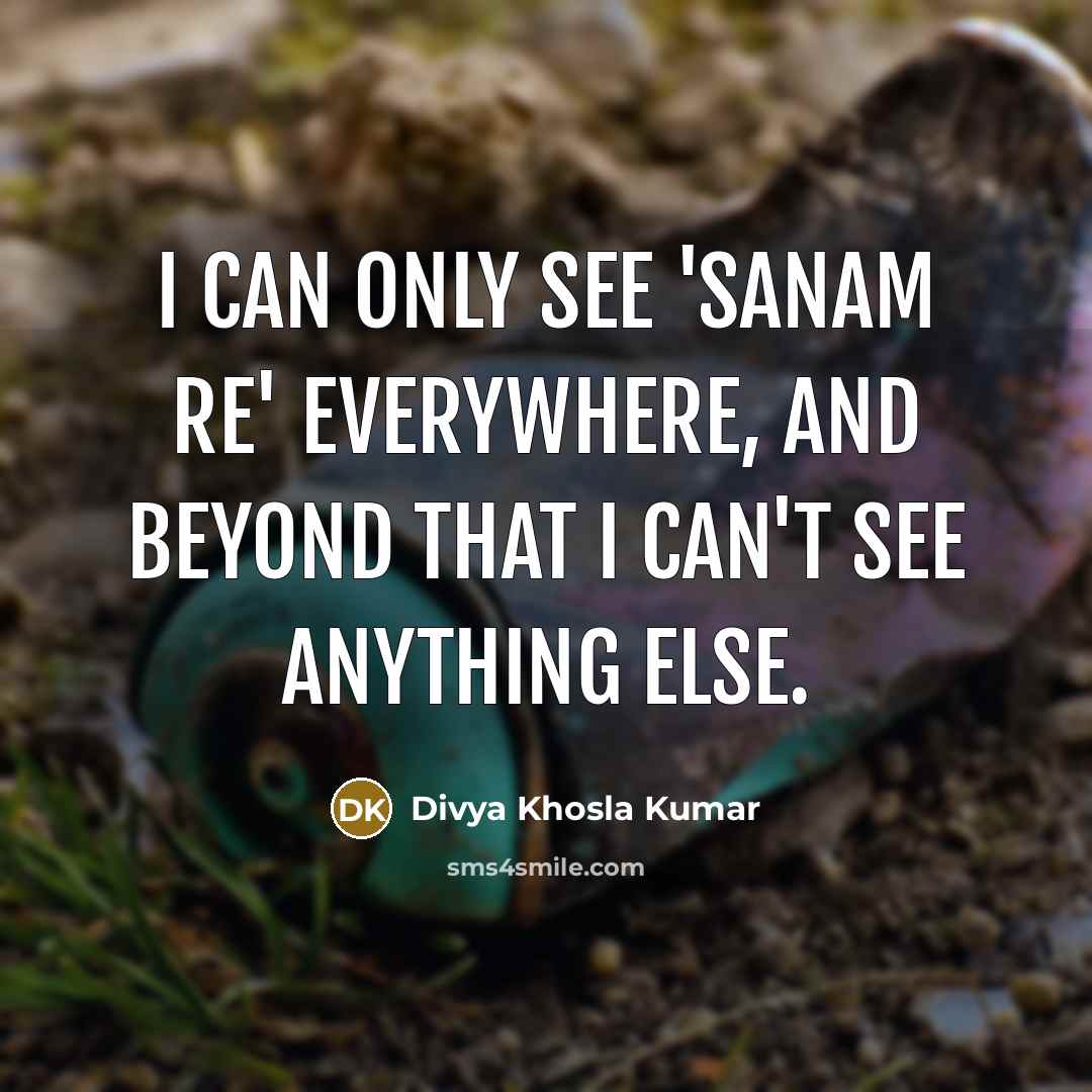 “I can only see 'Sanam Re' everywhere, and beyond that I can't see anything else.” quote by Divya Khosla Kumar