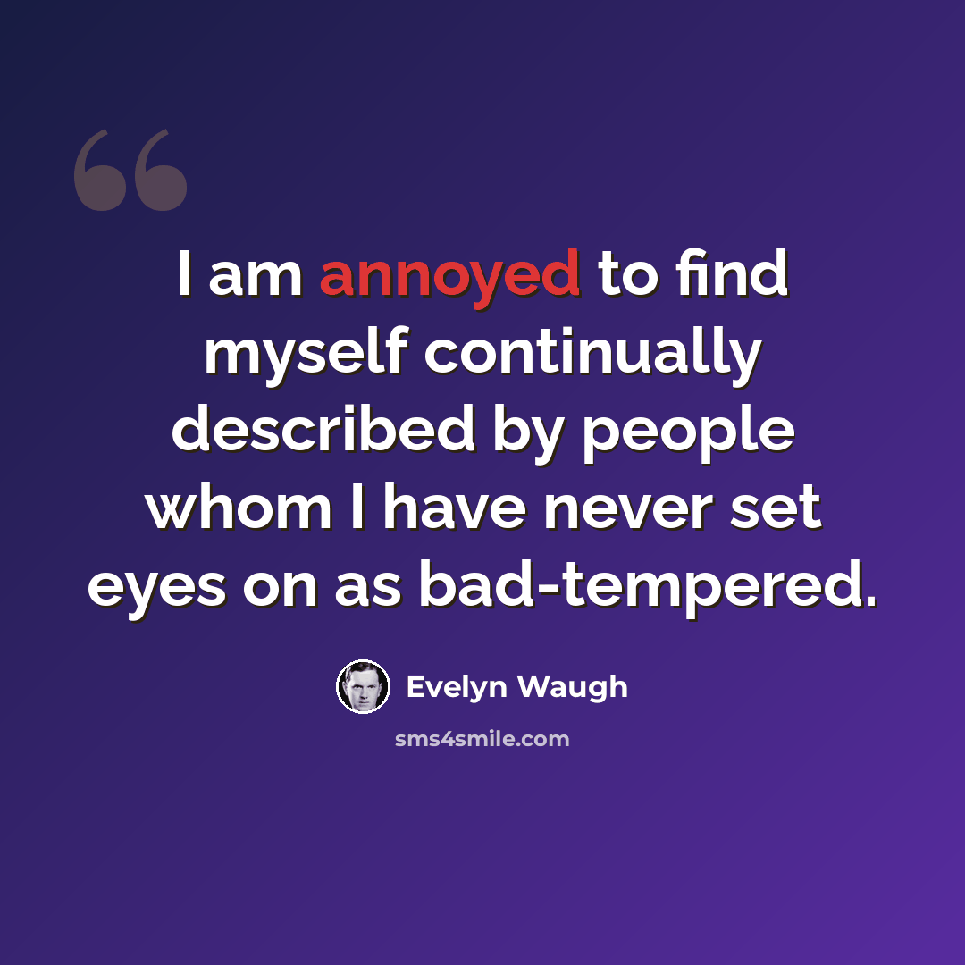 “I am annoyed to find myself continually described by people whom I have never set eyes on as bad-tempered.” quote by Evelyn Waugh