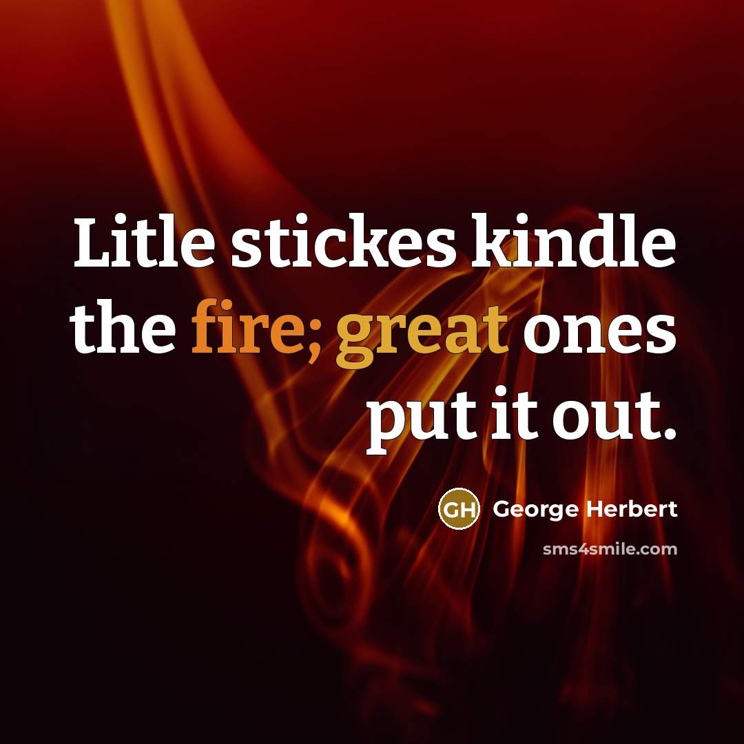 “Litle stickes kindle the fire; great ones put it out.” quote by George Herbert