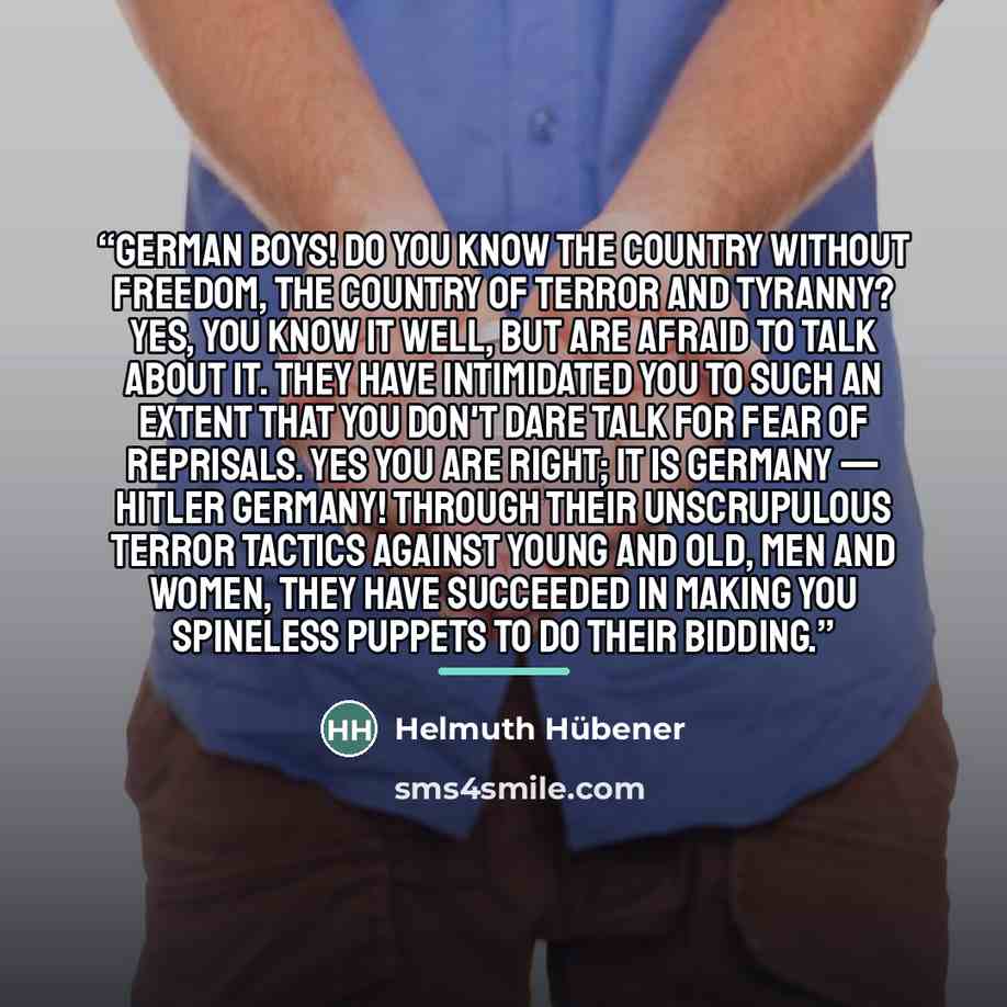 “German boys! Do you know the country without freedom, the country of terror and tyranny? Yes, you know it well, but are afraid to talk about it. They have intimidated you to such an extent that you don't dare talk for fear of reprisals. Yes you are right; it is Germany — Hitler Germany! Through…” quote by Helmuth Hübener