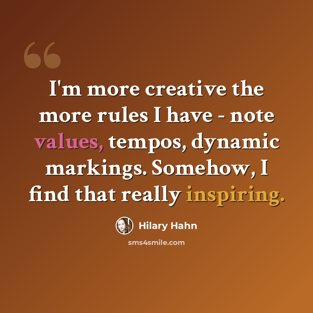 “I'm more creative the more rules I have - note values, tempos, dynamic markings. Somehow, I find that really inspiring.” quote by Hilary Hahn