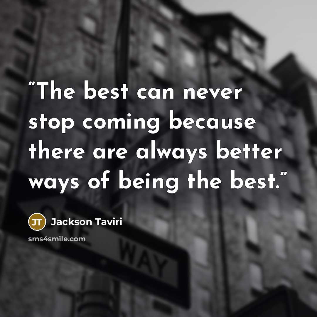 “The best can never stop coming because there are always better ways of being the best.” quote by Jackson Taviri