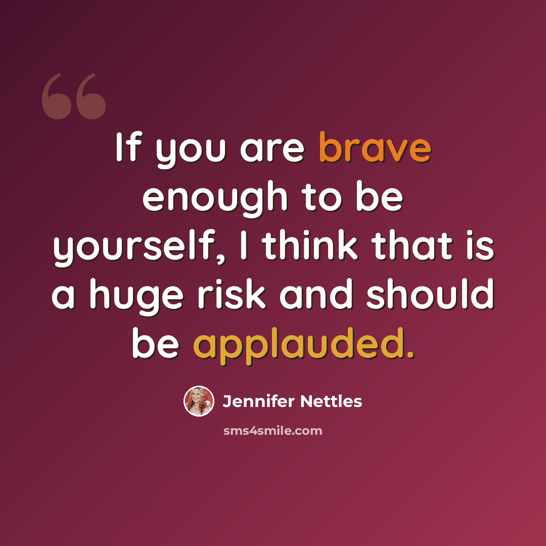“If you are brave enough to be yourself, I think that is a huge risk and should be applauded.” quote by Jennifer Nettles