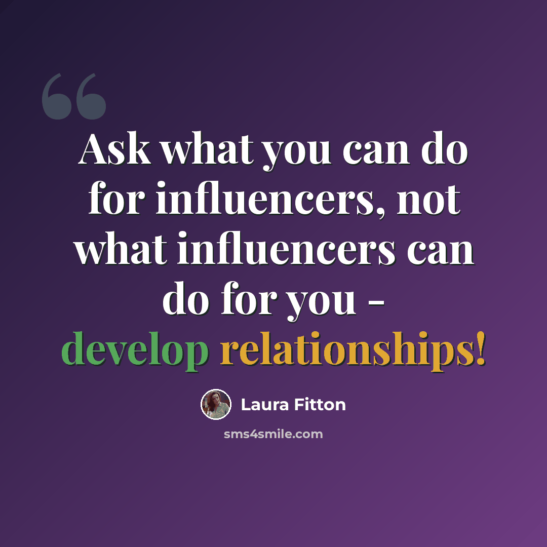 “Ask what you can do for influencers, not what influencers can do for you - develop relationships!” quote by Laura Fitton