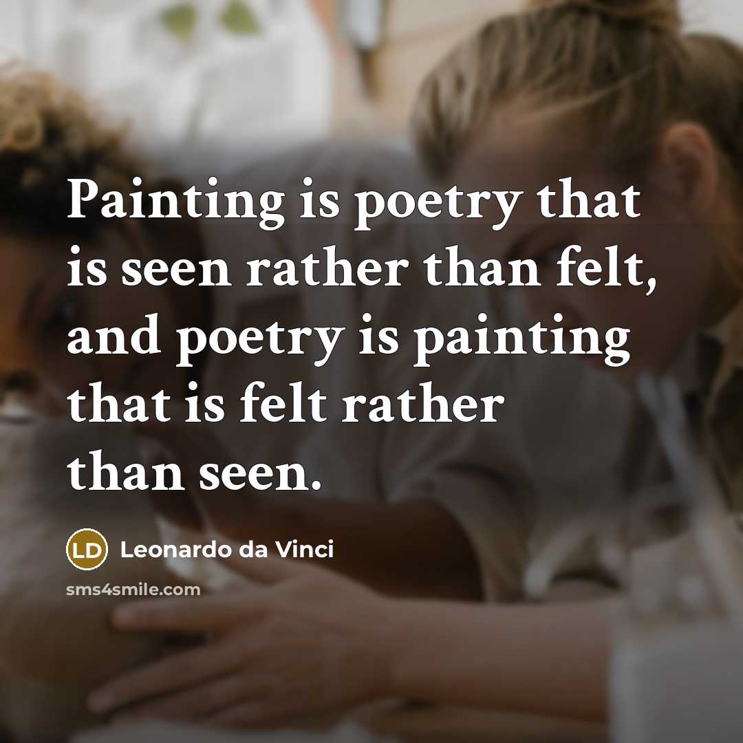 “Painting is poetry that is seen rather than felt, and poetry is painting that is felt rather than seen.” quote by Leonardo da Vinci