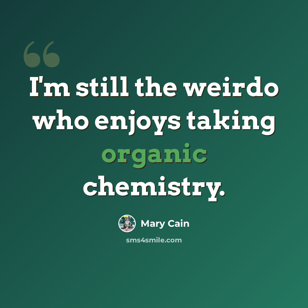 “I'm still the weirdo who enjoys taking organic chemistry.” quote by Mary Cain
