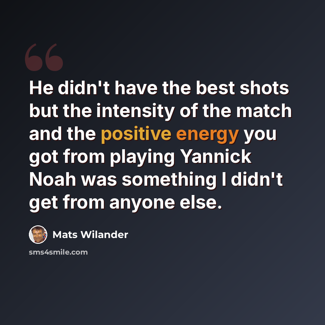 “He didn't have the best shots but the intensity of the match and the positive energy you got from playing Yannick Noah was something I didn't get from anyone else.” quote by Mats Wilander