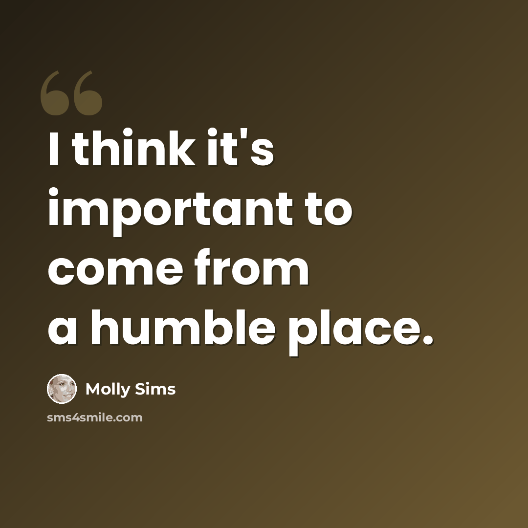 “I think it's important to come from a humble place.” quote by Molly Sims