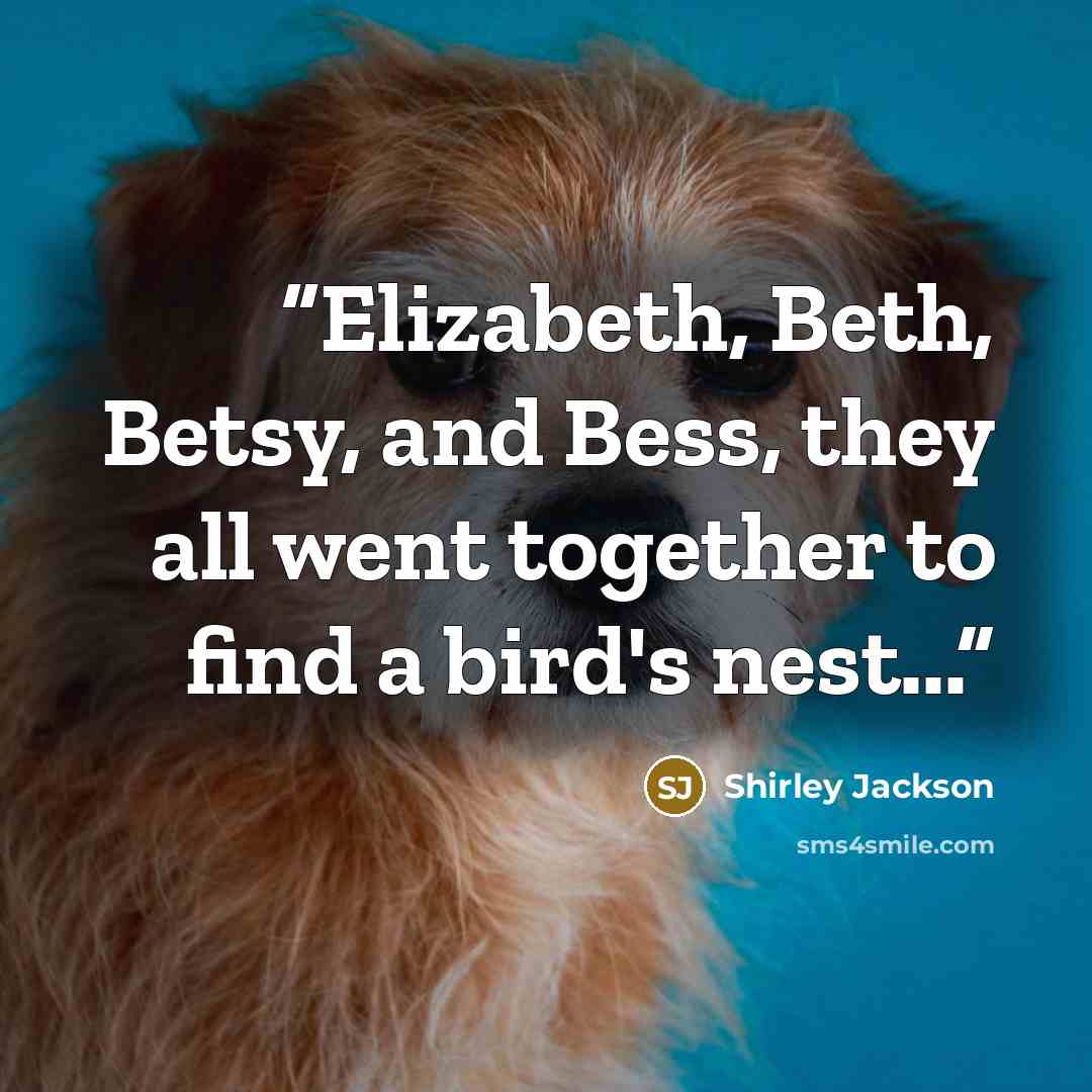 “Elizabeth, Beth, Betsy, and Bess, they all went together to find a bird's nest...” quote by Shirley Jackson