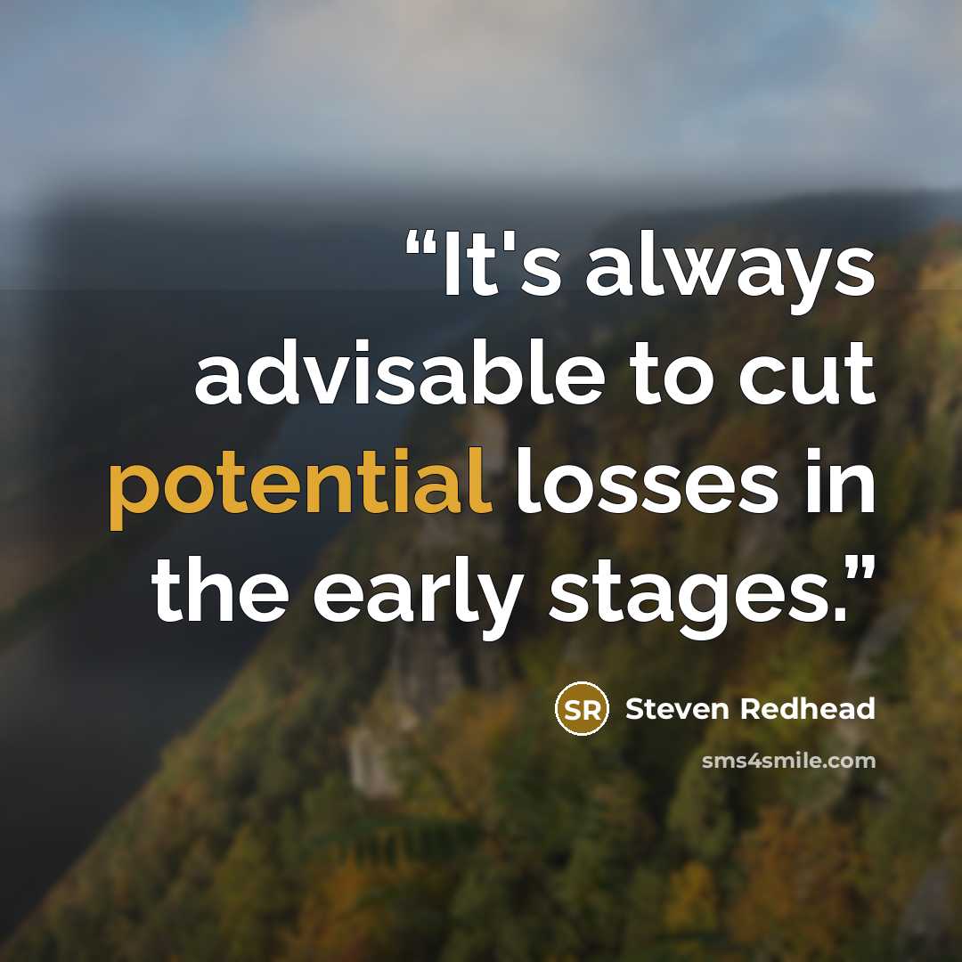 “It's always advisable to cut potential losses in the early stages.” quote by Steven Redhead