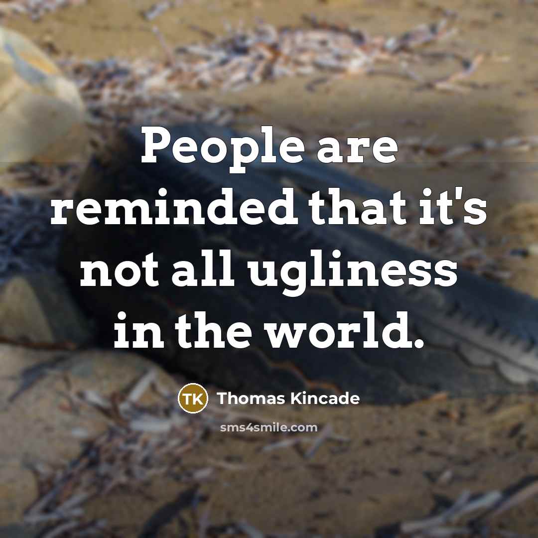 “People are reminded that it's not all ugliness in the world.” quote by Thomas Kincade