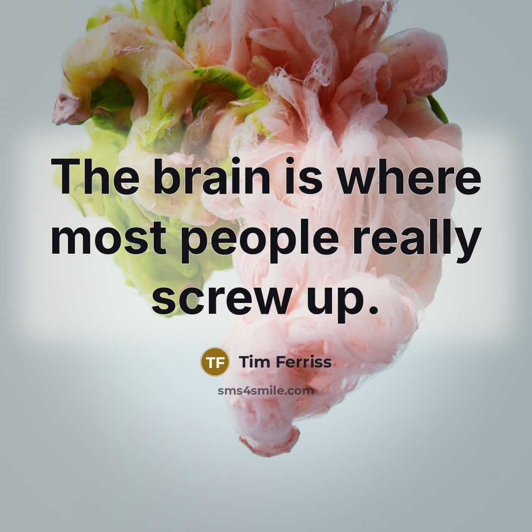 “The brain is where most people really screw up.” quote by Tim Ferriss