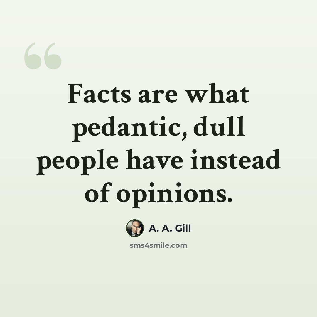 “Facts are what pedantic, dull people have instead of opinions.” quote by A. A. Gill