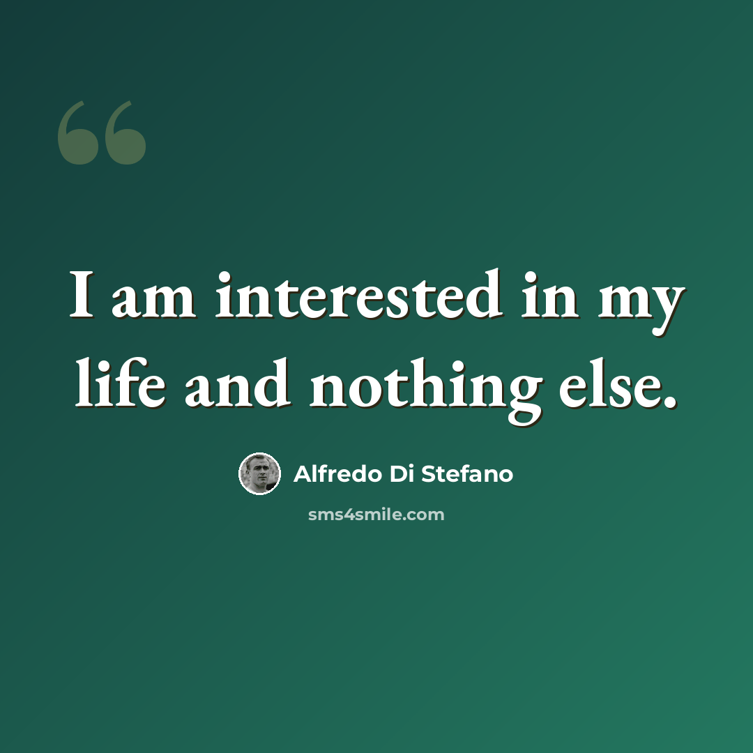 “I am interested in my life and nothing else.” quote by Alfredo Di Stefano