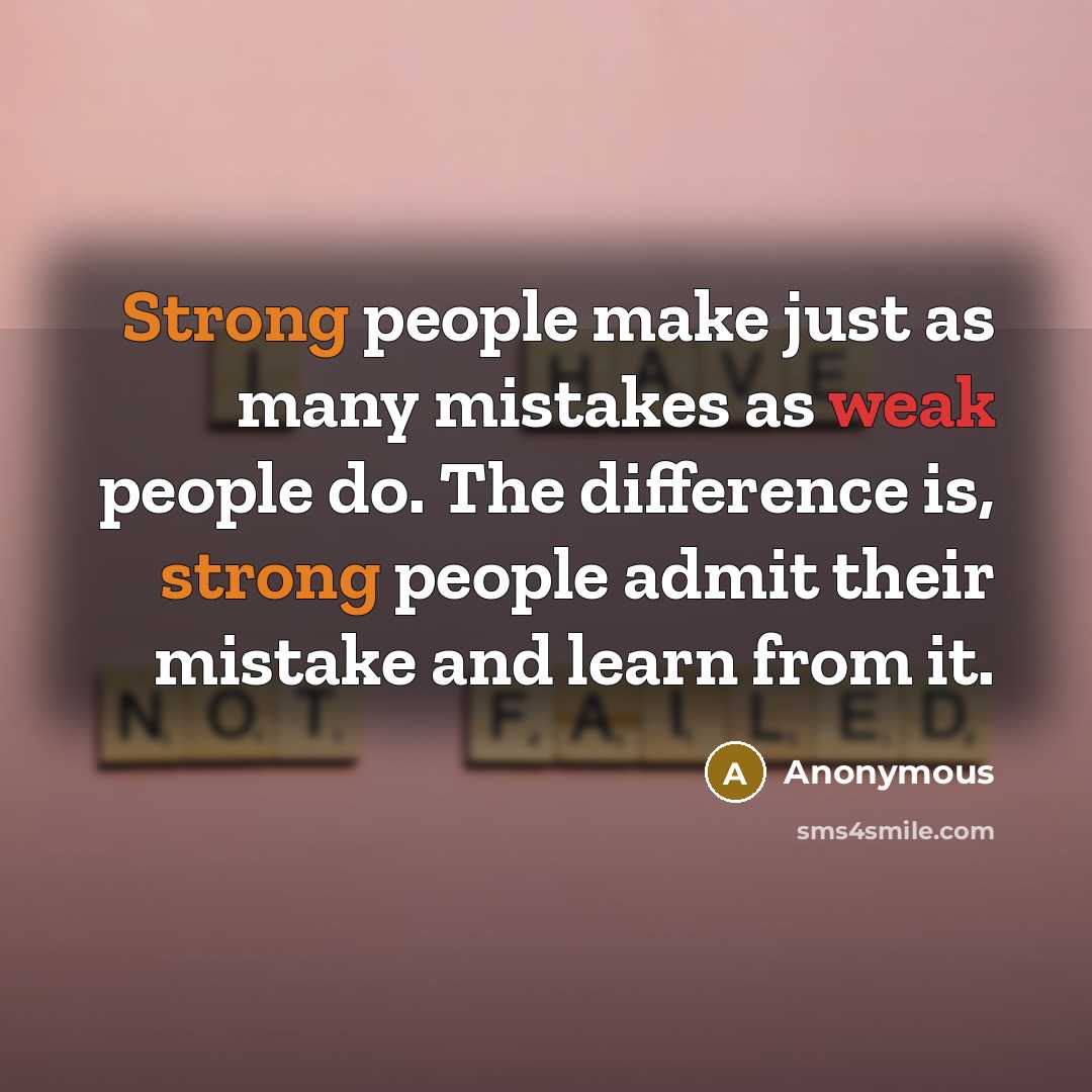 “Strong people make just as many mistakes as weak people do. The difference is, strong people admit their mistake and learn from it.” quote by Anonymous