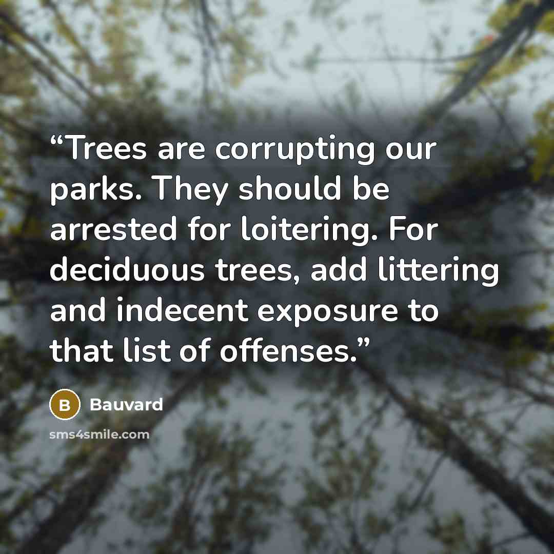 “Trees are corrupting our parks. They should be arrested for loitering. For deciduous trees, add littering and indecent exposure to that list of offenses.” quote by Bauvard