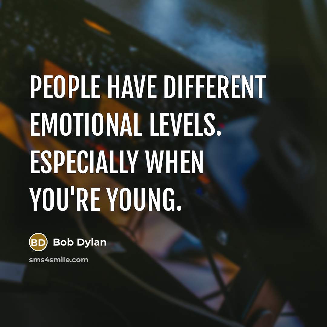 “People have different emotional levels. Especially when you're young.” quote by Bob Dylan