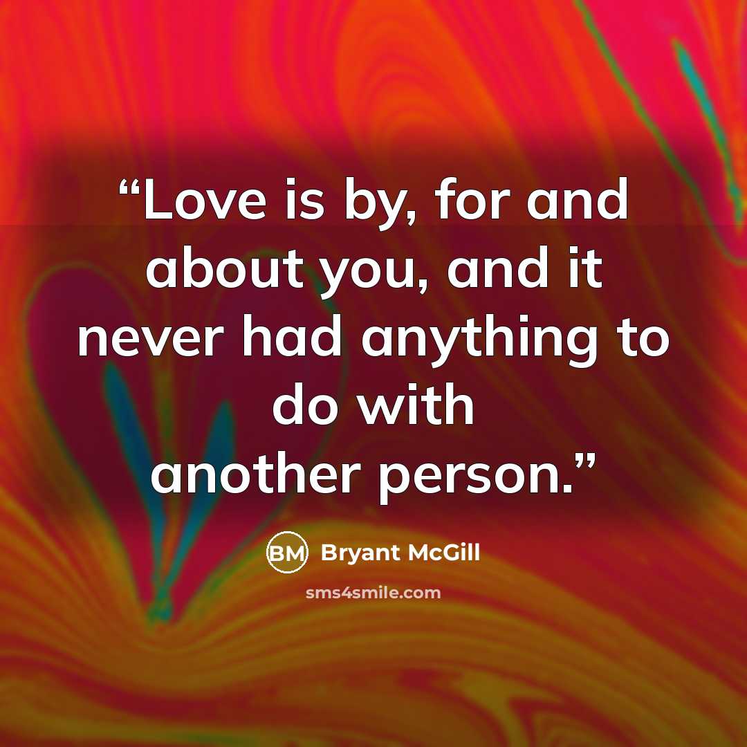 “Love is by, for and about you, and it never had anything to do with another person.” quote by Bryant McGill