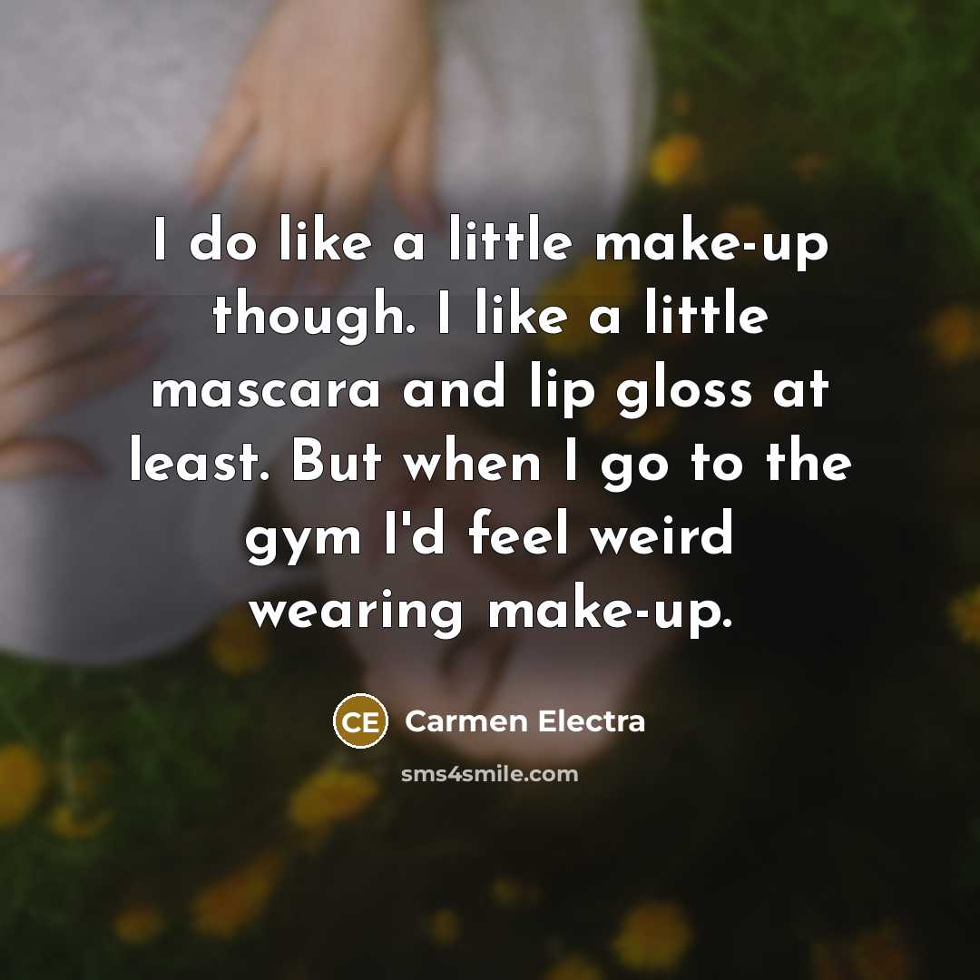 “I do like a little make-up though. I like a little mascara and lip gloss at least. But when I go to the gym I'd feel weird wearing make-up.” quote by Carmen Electra