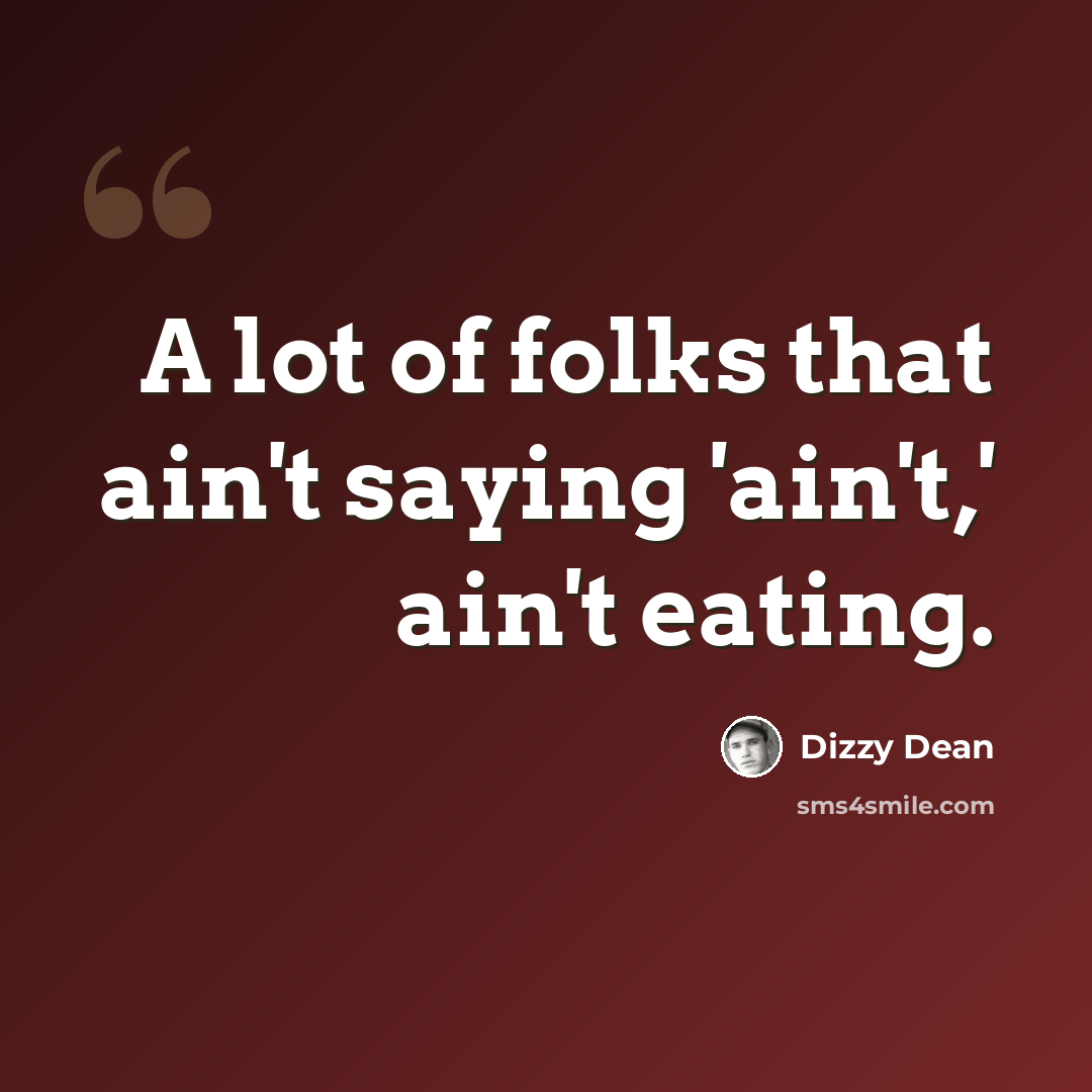 “A lot of folks that ain't saying 'ain't,' ain't eating.” quote by Dizzy Dean
