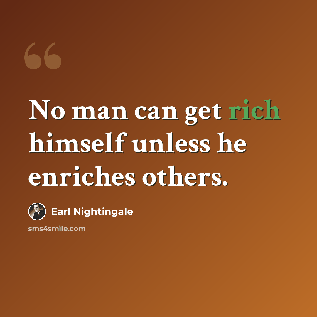 “No man can get rich himself unless he enriches others.” quote by Earl Nightingale