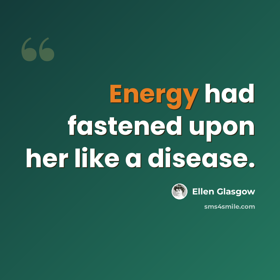 “Energy had fastened upon her like a disease.” quote by Ellen Glasgow