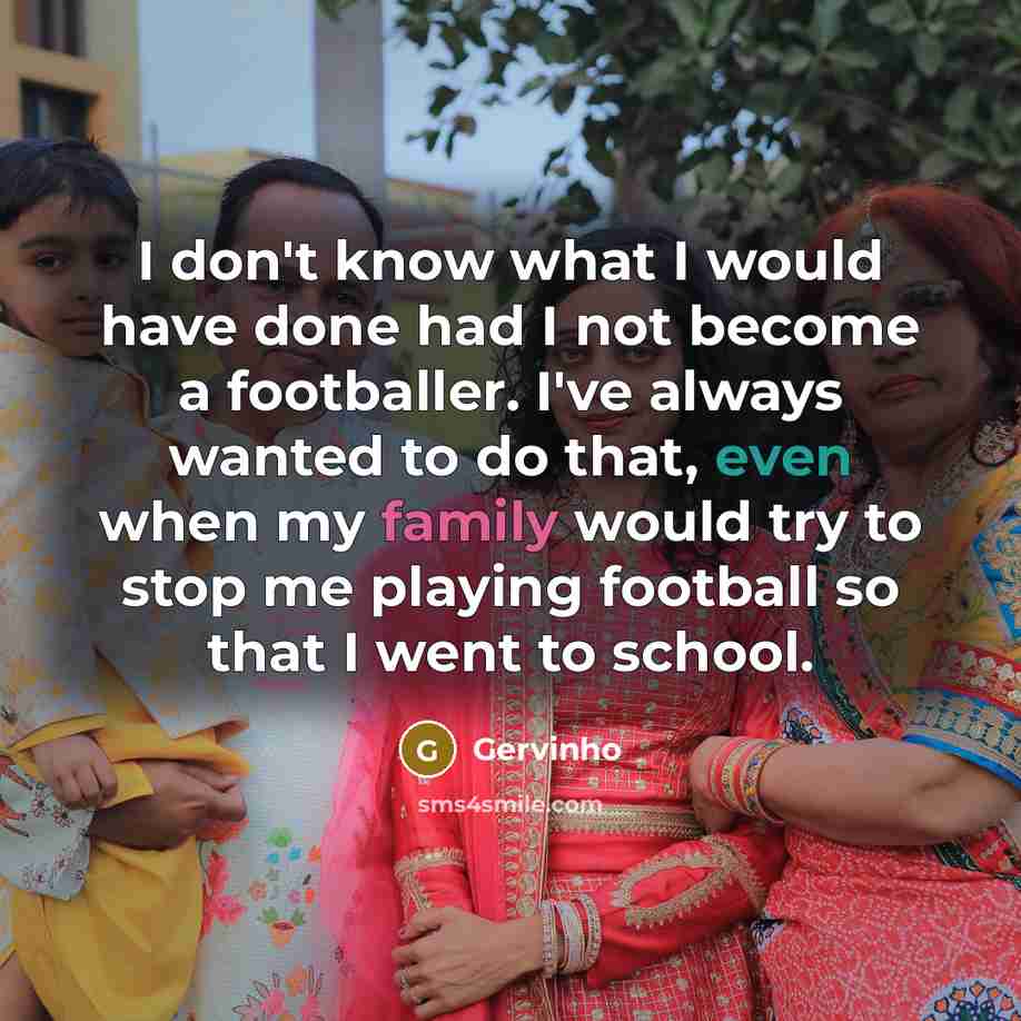 “I don't know what I would have done had I not become a footballer. I've always wanted to do that, even when my family would try to stop me playing football so that I went to school.” quote by Gervinho