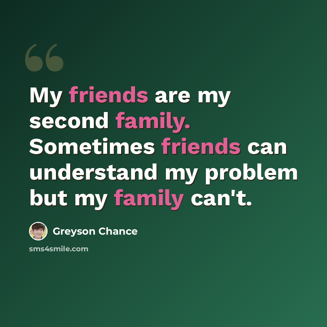 “My friends are my second family. Sometimes friends can understand my problem but my family can't.” quote by Greyson Chance