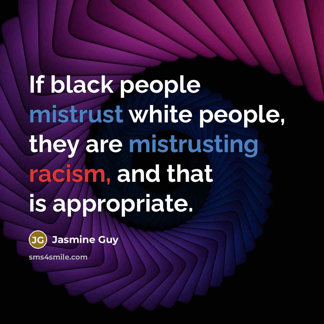 “If black people mistrust white people, they are mistrusting racism, and that is appropriate.” quote by Jasmine Guy