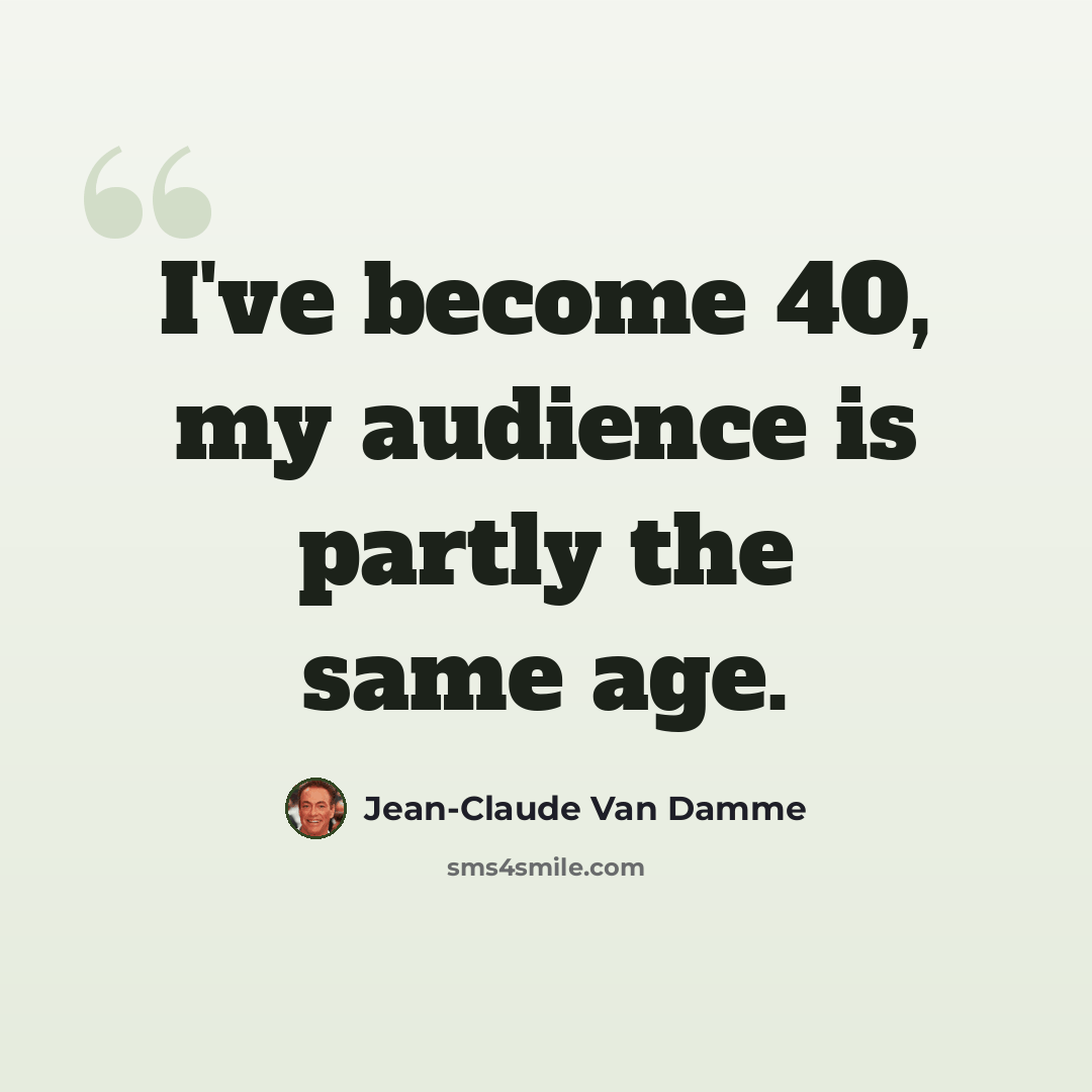 “I've become 40, my audience is partly the same age.” quote by Jean-Claude Van Damme