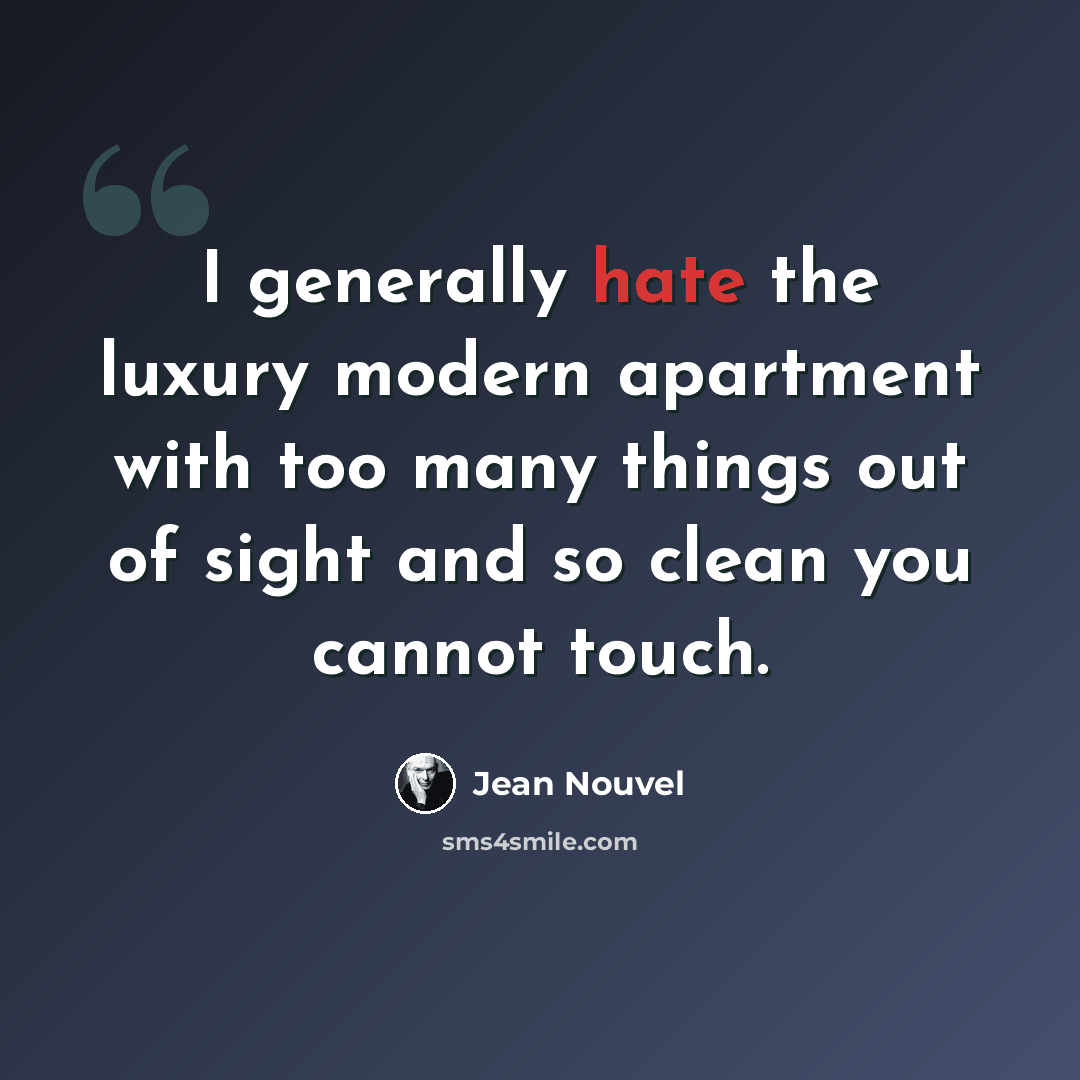 “I generally hate the luxury modern apartment with too many things out of sight and so clean you cannot touch.” quote by Jean Nouvel