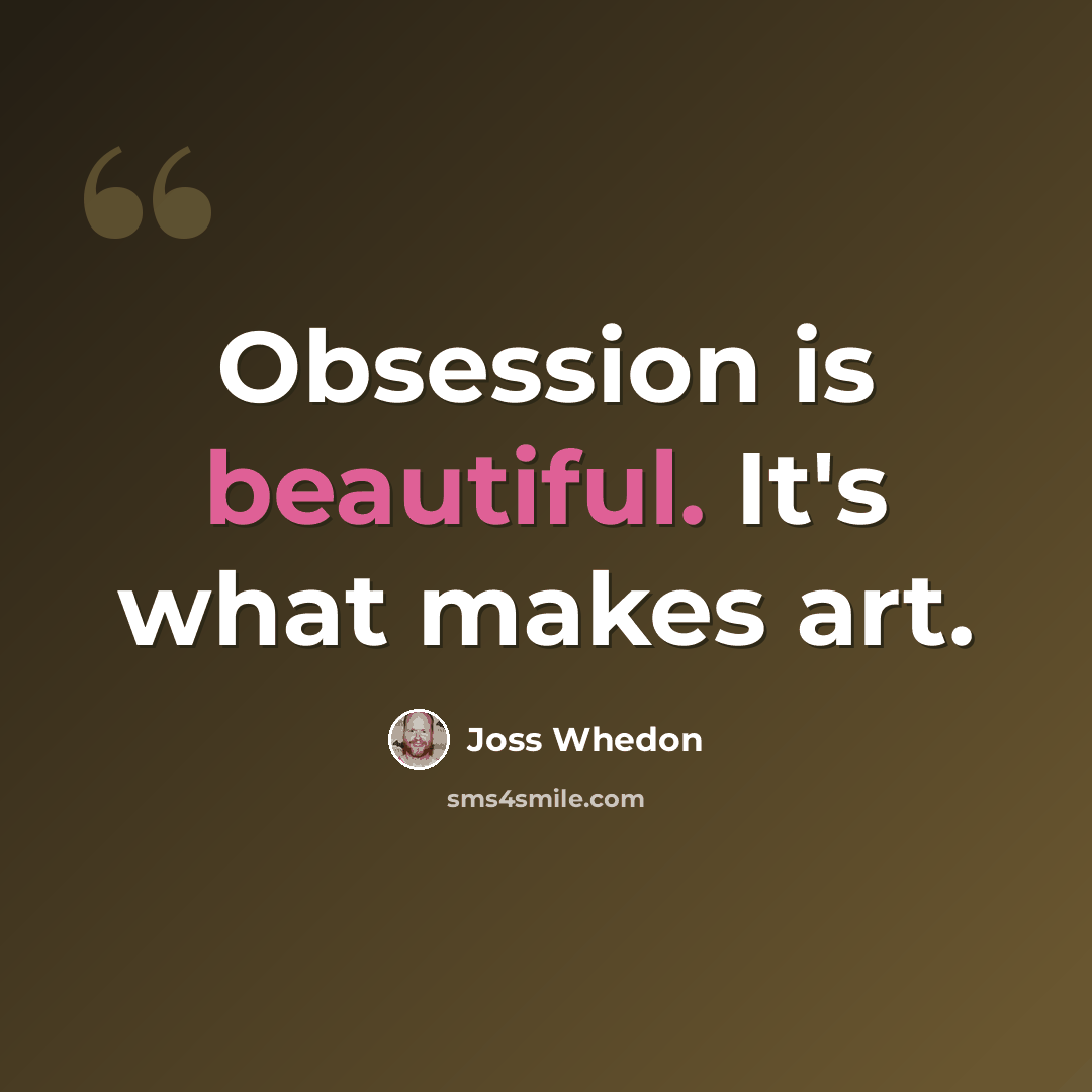 “Obsession is beautiful. It's what makes art.” quote by Joss Whedon
