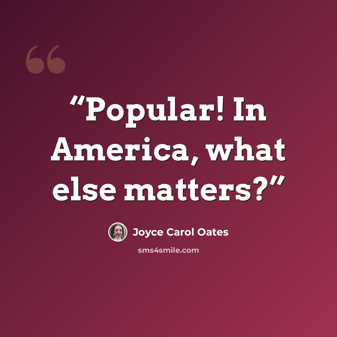 “Popular! In America, what else matters?” quote by Joyce Carol Oates