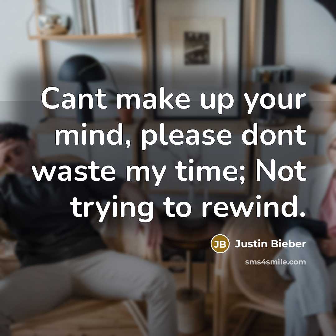 “Cant make up your mind, please dont waste my time; Not trying to rewind.” quote by Justin Bieber