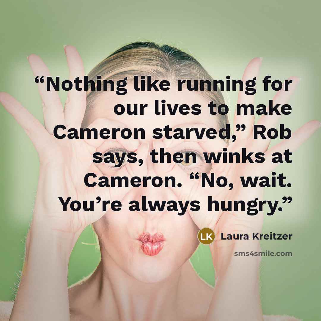 “Nothing like running for our lives to make Cameron starved,” Rob says, then winks at Cameron. “No, wait. You’re always hungry.” quote by Laura Kreitzer