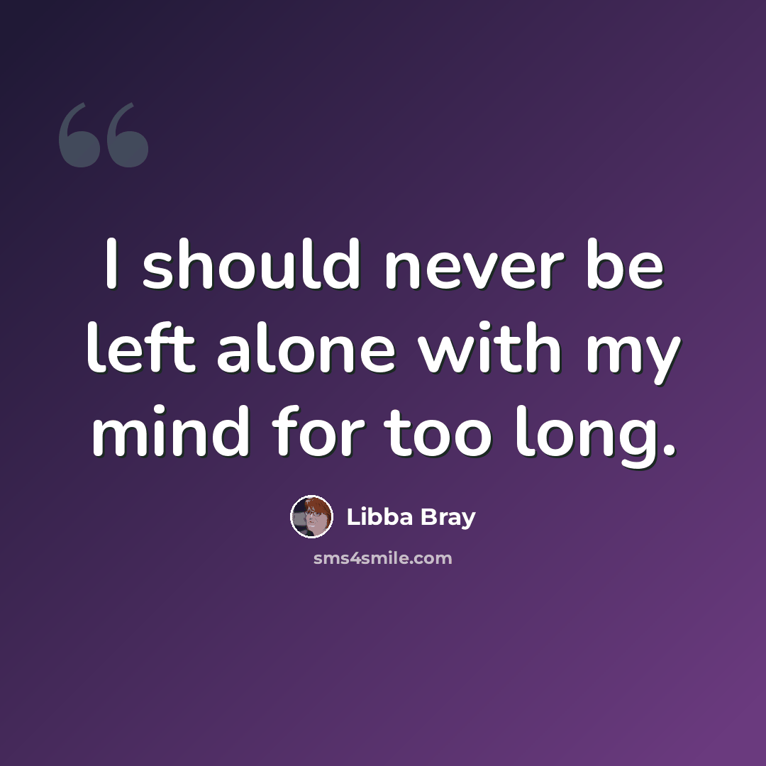 “I should never be left alone with my mind for too long.” quote by Libba Bray