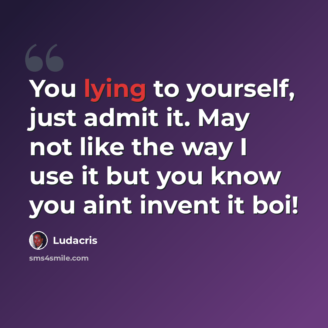 “You lying to yourself, just admit it. May not like the way I use it but you know you aint invent it boi!” quote by Ludacris