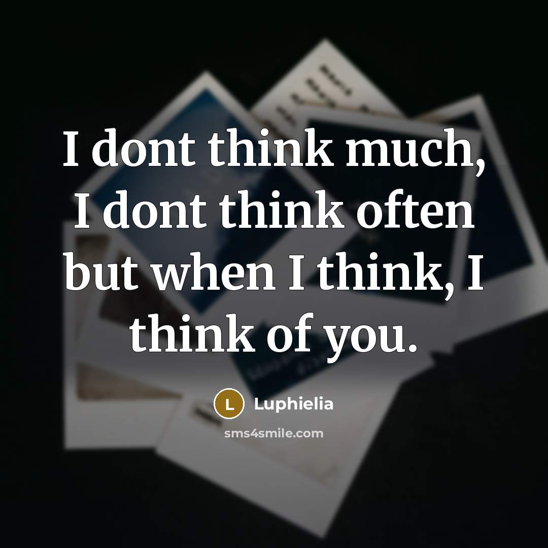 “I dont think much, I dont think often but when I think, I think of you.” quote by Luphielia