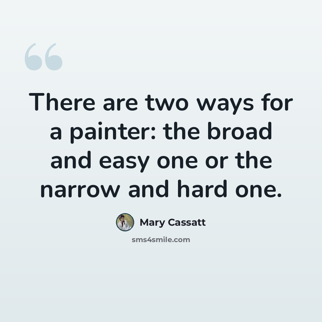 “There are two ways for a painter: the broad and easy one or the narrow and hard one.” quote by Mary Cassatt