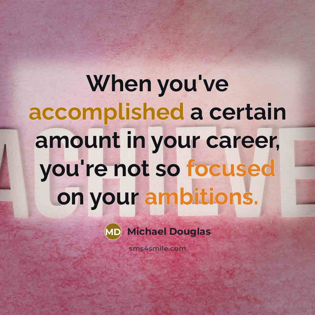 “When you've accomplished a certain amount in your career, you're not so focused on your ambitions.” quote by Michael Douglas